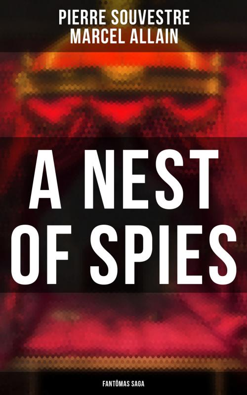 Cover of the book A Nest of Spies: Fantômas Saga by Pierre Souvestre, Marcel Allain, Musaicum Books