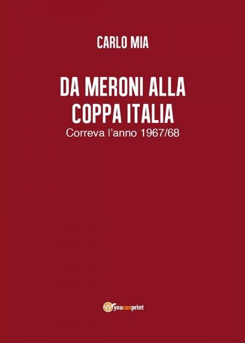 Cover of the book Da Meroni alla Coppa Italia. Correva l’anno 1967/68 by Carlo Mia, Youcanprint