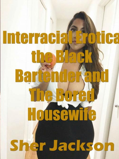 Cover of the book Interracial Erotica the Black Bartender and The Bored Housewife by Sher Jackson, LeePubAuth
