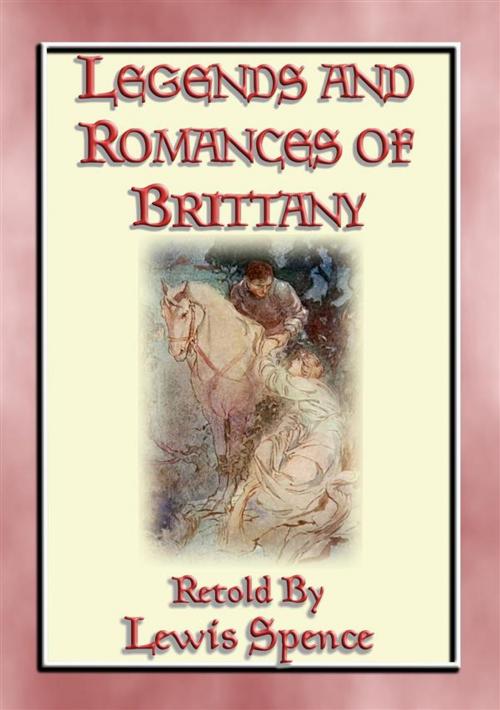 Cover of the book LEGENDS & ROMANCES of BRITTANY - 162 Breton Myths and Legends by Anon E. Mouse, Translated and Retold by Lewis Spence, Illustrated by W. Otway Cannell, Abela Publishing