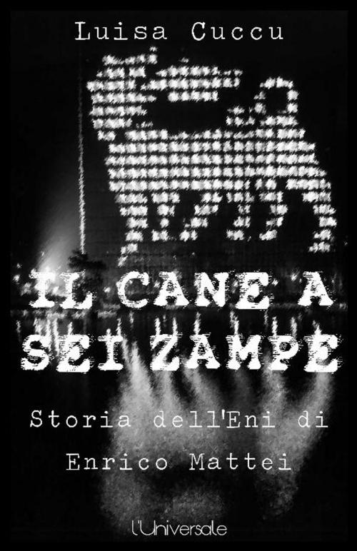 Cover of the book Il cane a sei zampre la storia dell'Eni di Enrico Mattei by Luisa Cuccu, Publisher s20109