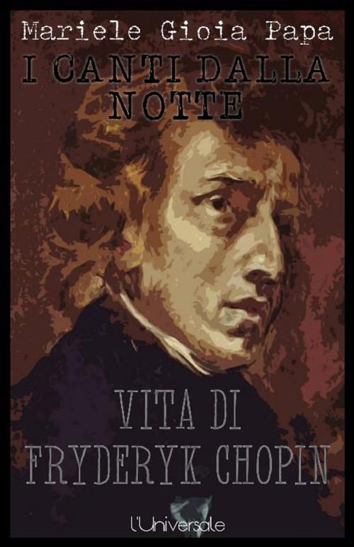 Cover of the book I canti dalla notte vita di Fryderyk Chopin Mariele Gioia Papa by Mariele Gioia Papa, Publisher s20109