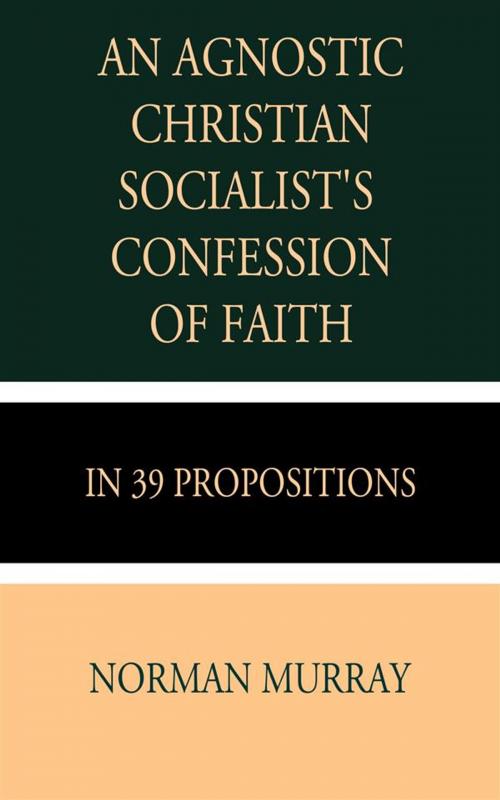 Cover of the book An Agnostic Christian Socialist's Confession of Faith in 39 Propositions by Norman Murray, CrossReach Publications