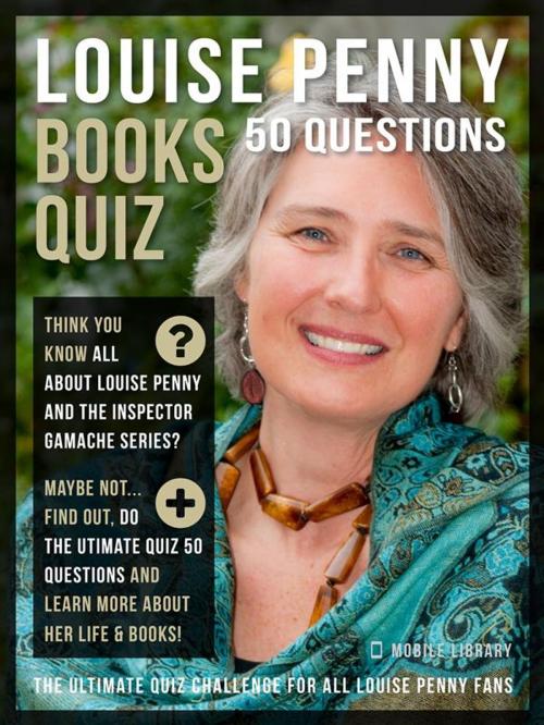 Cover of the book Louise Penny Books Quiz - 50 Questions by Mobile Library, Mobile Library