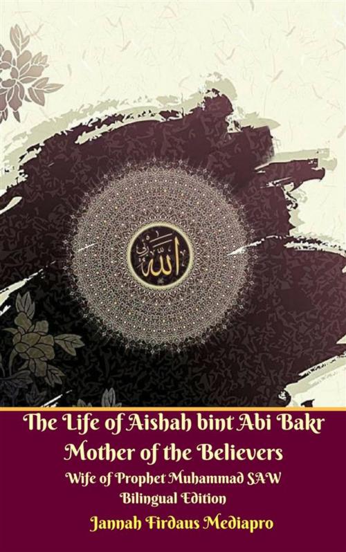 Cover of the book The Life of Aishah bint Abi Bakr Mother of the Believers Wife of Prophet Muhammad SAW Bilingual Edition by Jannah Firdaus Mediapro, Jannah Firdaus Mediapro Studio