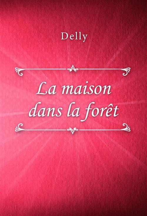 Cover of the book La maison dans la forêt by Delly, Classica Libris