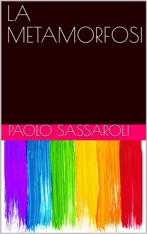 Cover of the book La metamorfosi by Paolo Sassaroli, Paolo Sassaroli, Paolo Sassaroli
