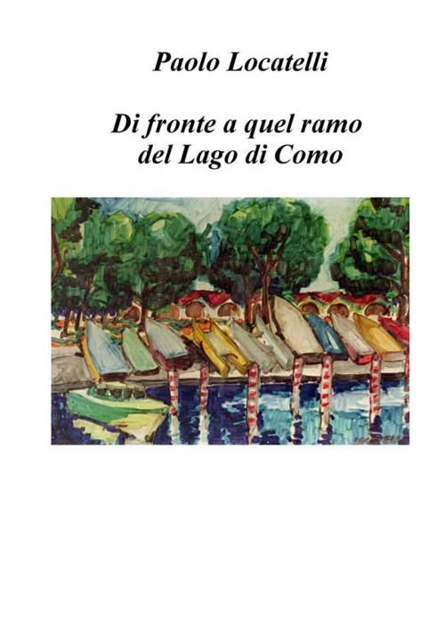 Cover of the book Di fronte a quel ramo del lago di Como by Paolo Locatelli, Paolo Locatelli