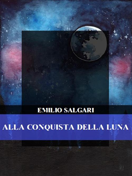 Cover of the book Alla conquista della Luna by Emilio Salgari, Bauer Books