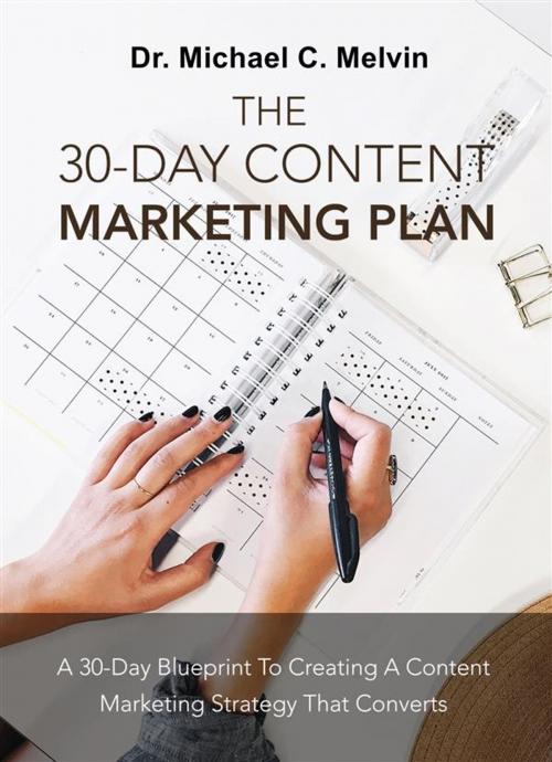 Cover of the book The 30 Day Content Marketing Plan by Dr. Michael C. Melvin, Dr. Michael C. Melvin