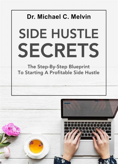Cover of the book Side Hustle Secrets by Dr. Michael C. Melvin, Dr. Michael C. Melvin