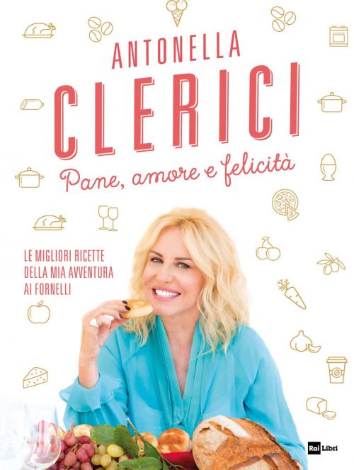Cover of the book Pane, amore e felicità by Antonella Clerici, Rai Eri