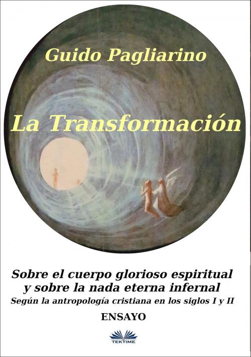 Cover of the book La Transformación: Sobre El Cuerpo Glorioso Espiritual Y Sobre La Nada Eterna Infernal by Guido  Pagliarino, Tektime