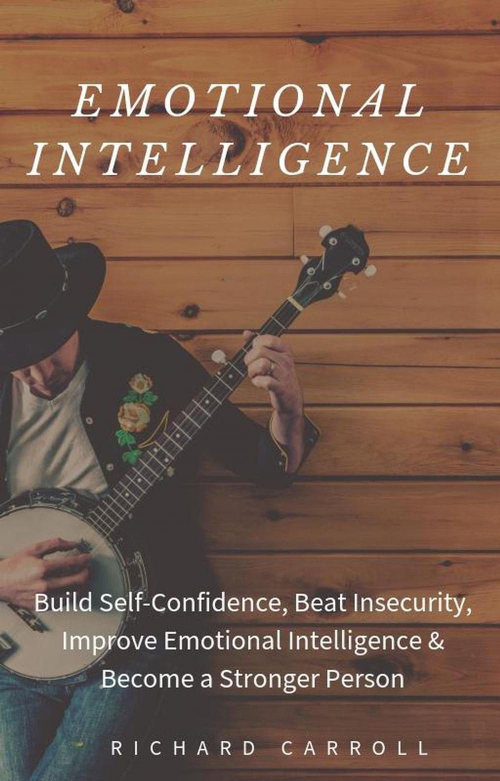 Big bigCover of Emotional Intelligence: Build Self-Confidence, Beat Insecurity, Improve Emotional Intelligence & Become a Stronger Person