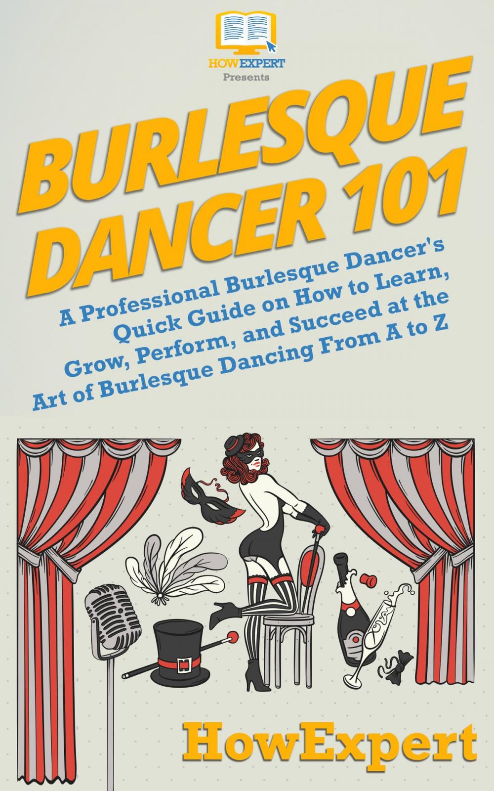 Big bigCover of Burlesque Dancer 101: A Professional Burlesque Dancer's Quick Guide on How to Learn, Grow, Perform, and Succeed at the Art of Burlesque Dancing From A to Z