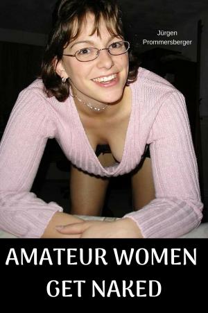 Cover of the book Amateur Women get naked by Jürgen Prommersberger