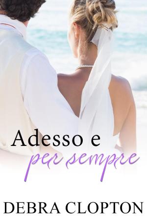 Cover of the book Adesso e per sempre by Debra Clopton