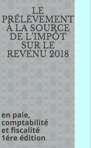 Cover of the book Le prélèvement à la source de l’impôt sur le revenu 2018 by JD PhD Thomas Gruenig, The Real Estate Education Center