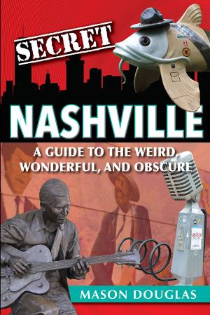 Cover of the book Secret Nashville: A Guide to the Weird, Wonderful, and Obscure by Beth Geisler