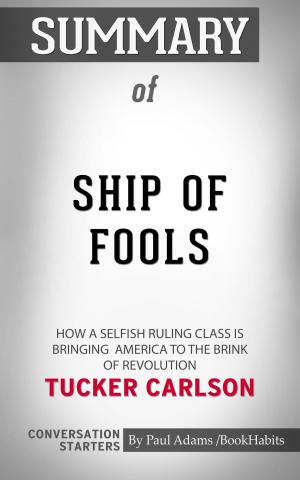 Cover of the book Summary of Ship of Fools: How a Selfish Ruling Class Is Bringing America to the Brink of Revolution by Paul Adams