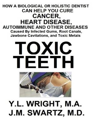 bigCover of the book Toxic Teeth: How a Biological (Holistic) Dentist Can Help You Cure Cancer, Facial Pain, Autoimmune, Heart, Disease Caused By Infected Gums, Root Canals, Jawbone Cavitations, and Toxic Metals by 