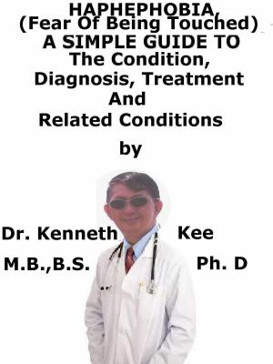 Cover of the book Haphephobia, (Fear of Being Touched) A Simple Guide To The Condition, Diagnosis, Treatment And Related Conditions by Kenneth Kee