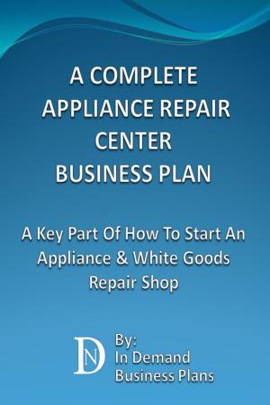 Cover of A Complete Appliance Repair Shop Business Plan: A Key Part Of How To Start An Appliance & White Goods Repair Shop
