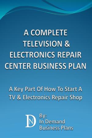 Cover of A Complete Television & Electronics Repair Center Business Plan: A Key Part Of How To Start A TV & Electronics Repair Shop