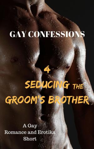 Cover of the book Gay Confessions 4: Seducing the Groom's Brother: A Gay Romance and Erotika Short by Erin Downing