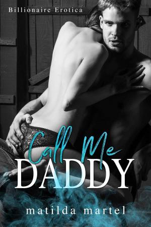 Cover of the book Call Me Daddy: Billionaire Erotica by Matilda Martel