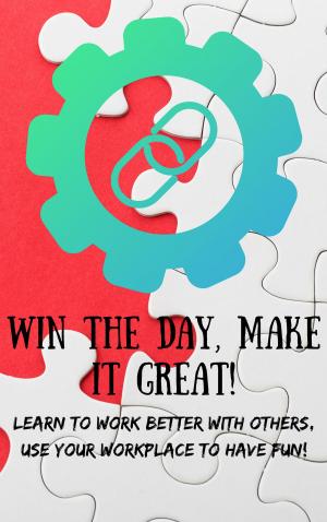 Cover of the book Win The Day, Make It Great!: Learn to Work Better with Others by Mark L. Messick