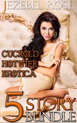 Cover of the book Cuckold Hotwife Erotica 5 Story Bundle by Jezebel Rose