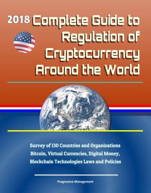 Book cover of 2018 Complete Guide to Regulation of Cryptocurrency Around the World: Survey of 130 Countries and Organizations - Bitcoin, Virtual Currencies, Digital Money, Blockchain Technologies Laws and Policies