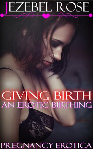 Cover of the book Giving Birth An Erotic Birthing by Jezebel Rose