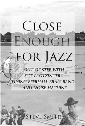 Book cover of Close Enough For Jazz~ Out of Step with Sgt Protzinger's Flying Beer-hall Brass Band and Noise Machine