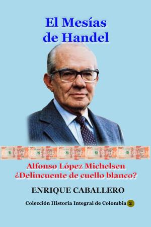 Cover of the book El Mesías de Handel Alfonso López Michelsen ¿Delincuente de cuello blanco? by Luis Alberto Villamarin Pulido