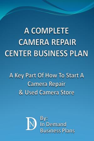 Cover of A Complete Camera Repair Center Business Plan: A Key Part Of How To Start A Camera Repair & Used Camera Store