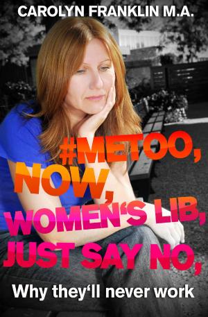 Cover of the book #Metoo, Now, Women’s Lib, Just Say No: Why they’ll never work by Carolyn Franklin M.A.