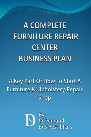 Cover of the book A Complete Furniture Repair Shop Business Plan: A Key Part Of How To Start A Furniture & Upholstery Repair Shop by Rhonda Abrams