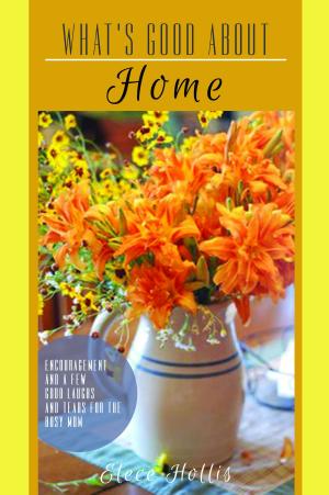 Cover of the book What's Good About Home: Encouragement and a Few Good Laughs and Tears for the Busy Mom by 