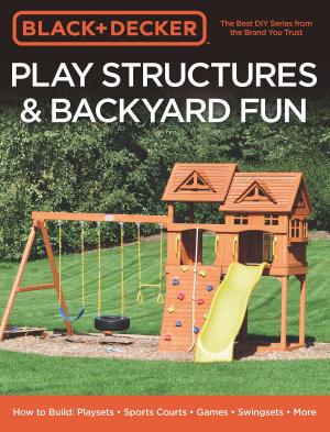 Cover of the book Black & Decker Play Structures & Backyard Fun by Michael A. Reeser