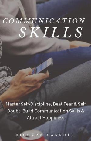 Book cover of Communication Skills: Master Self-Discipline, Beat Fear & Self Doubt, Build Communication Skills & Attract Happiness