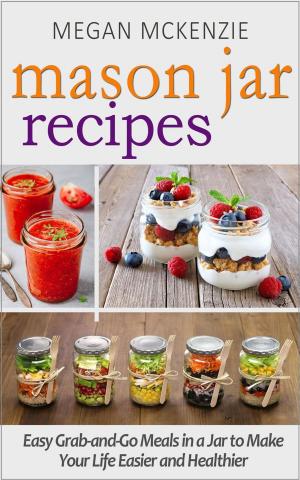 Cover of Mason Jar Recipes: Your One-Stop Shop for Easy, Healthy, FAST Meals for Your Family