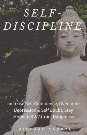 Book cover of Self-Discipline: Increase Self-Confidence, Overcome Depression & Self Doubt, Stay Motivated & Attract Happiness