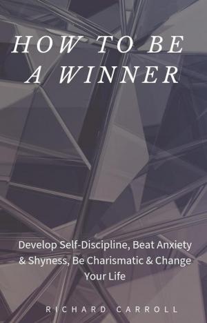 Book cover of How to Be a Winner: Develop Self-Discipline, Beat Anxiety & Shyness, Be Charismatic & Change Your Life