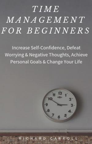 Cover of Time Management For Beginners: Increase Self-Confidence, Defeat Worrying & Negative Thoughts, Achieve Personal Goals & Change Your Life