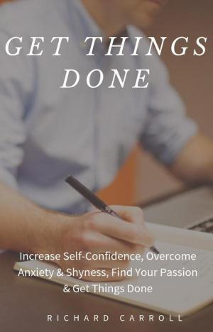 Cover of Get Things Done: Increase Self-Confidence, Overcome Anxiety & Shyness, Find Your Passion & Get Things Done
