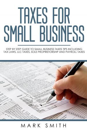 Book cover of Taxes for Small Business: Step by Step Guide to Small Business Taxes Tips Including Tax Laws, LLC Taxes, Sole Proprietorship and Payroll Taxes