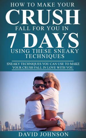 Book cover of How to Make Your Crush Fall for You In 7 Days Using These Sneaky Techniques
