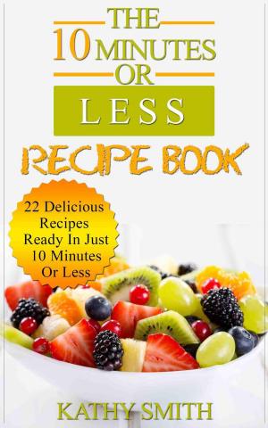 Cover of the book The 10 minutes Or Less Recipe Book: 22 Delicious Recipes Ready In Just 10 Minutes Or Less by Claire Evans